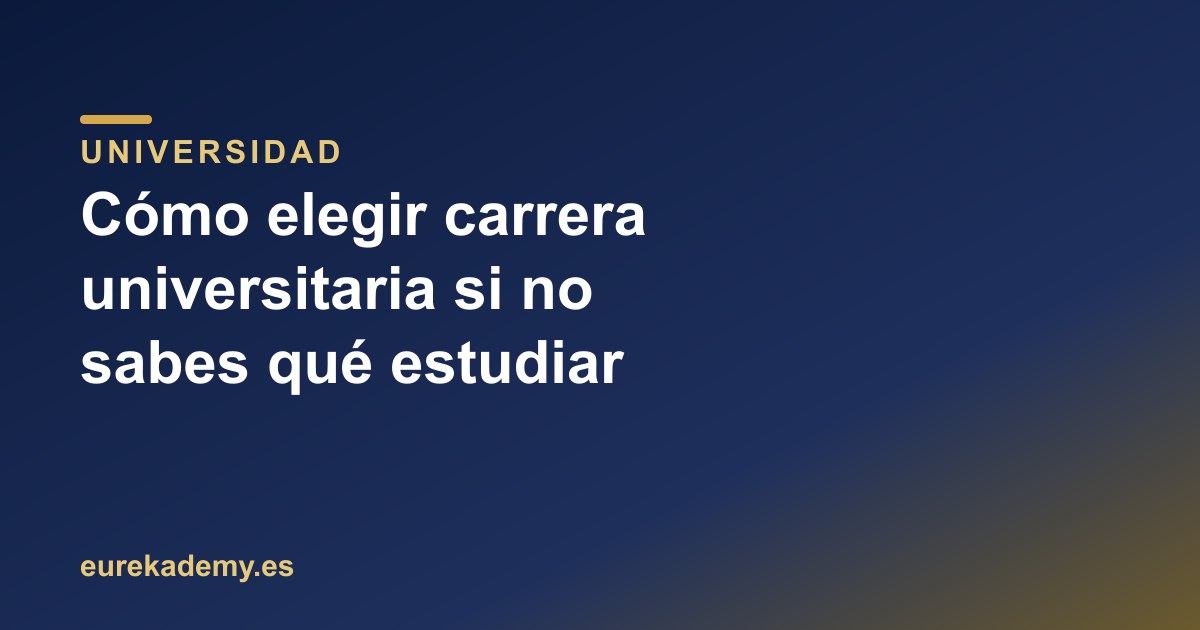 Cómo elegir carrera universitaria si no sabes qué estudiar