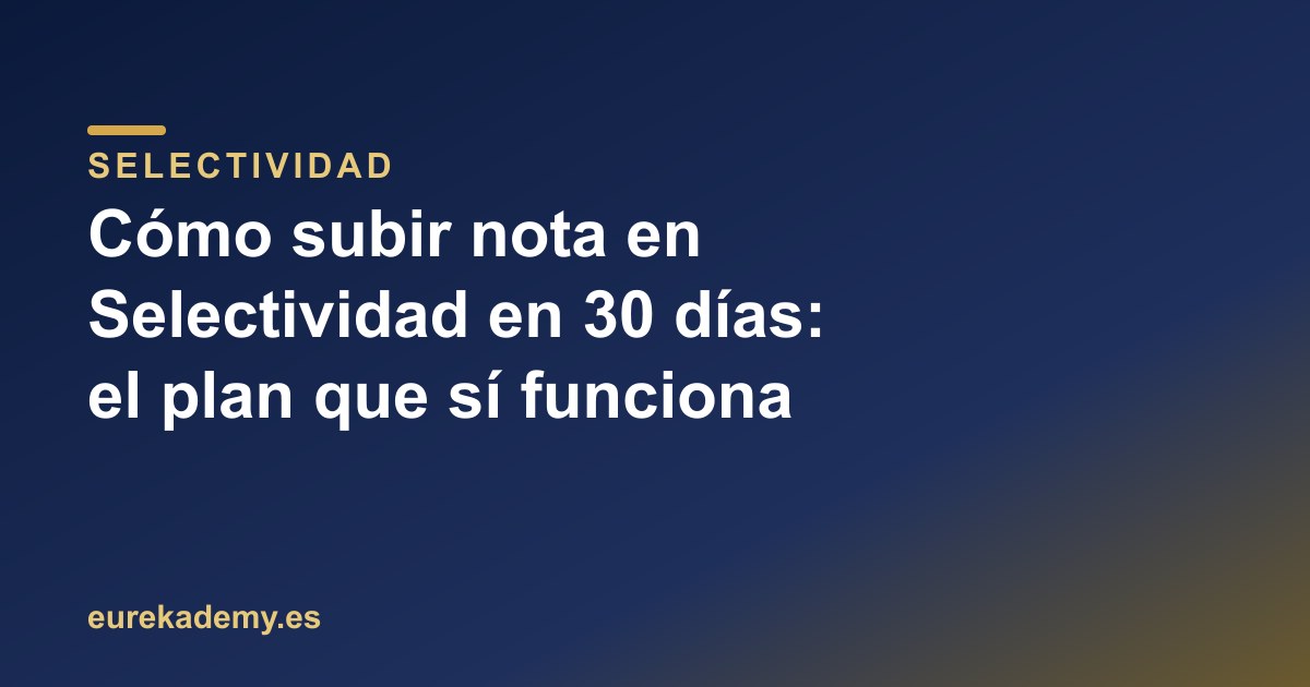 Cómo subir nota en Selectividad en 30 días: el plan que sí funciona