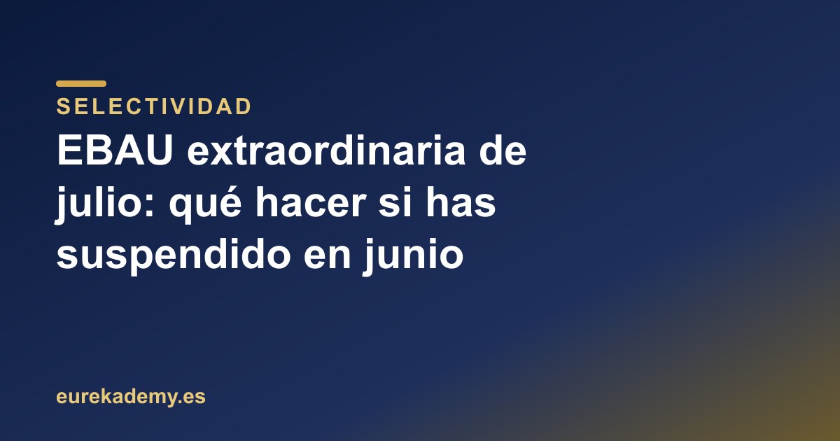 EBAU extraordinaria de julio: qué hacer si has suspendido en junio