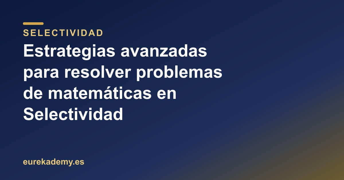 Estrategias avanzadas para resolver problemas de matemáticas en Selectividad