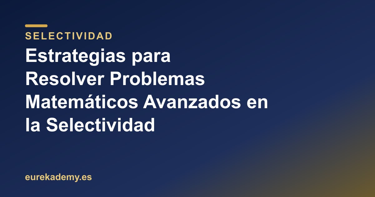 Estrategias para Resolver Problemas Matemáticos Avanzados en la Selectividad