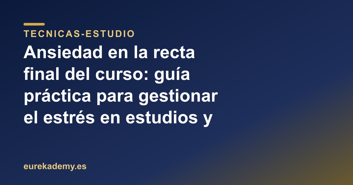 Ansiedad en la recta final del curso: guía práctica para gestionar el estrés en estudios y Selectividad