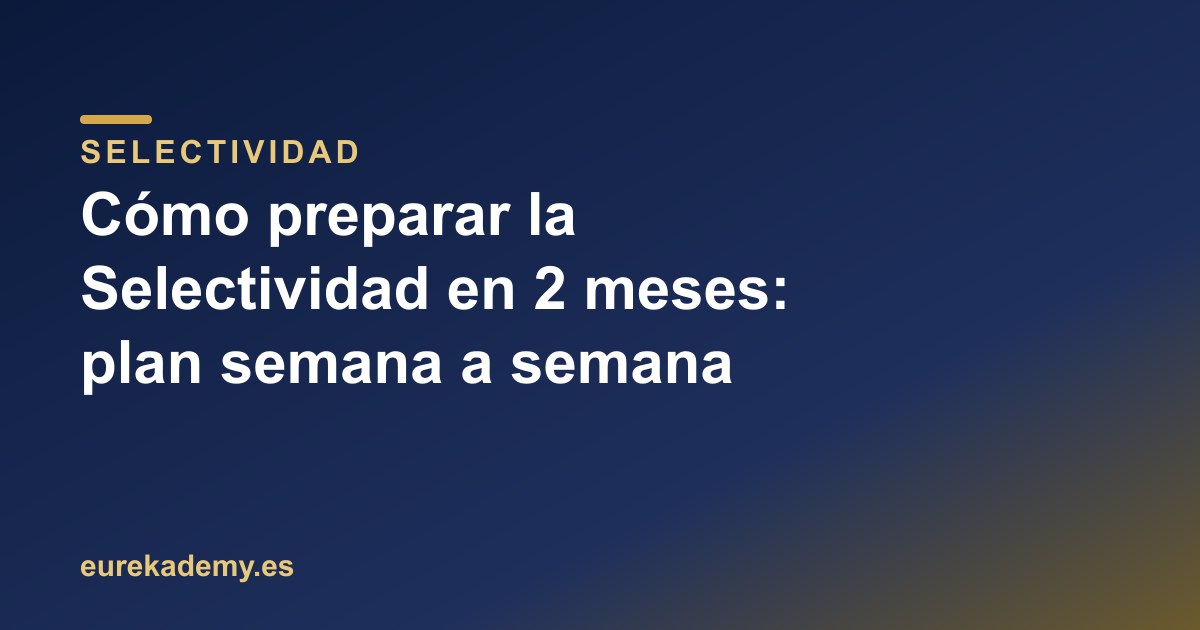 Cómo preparar la Selectividad en 2 meses: plan semana a semana