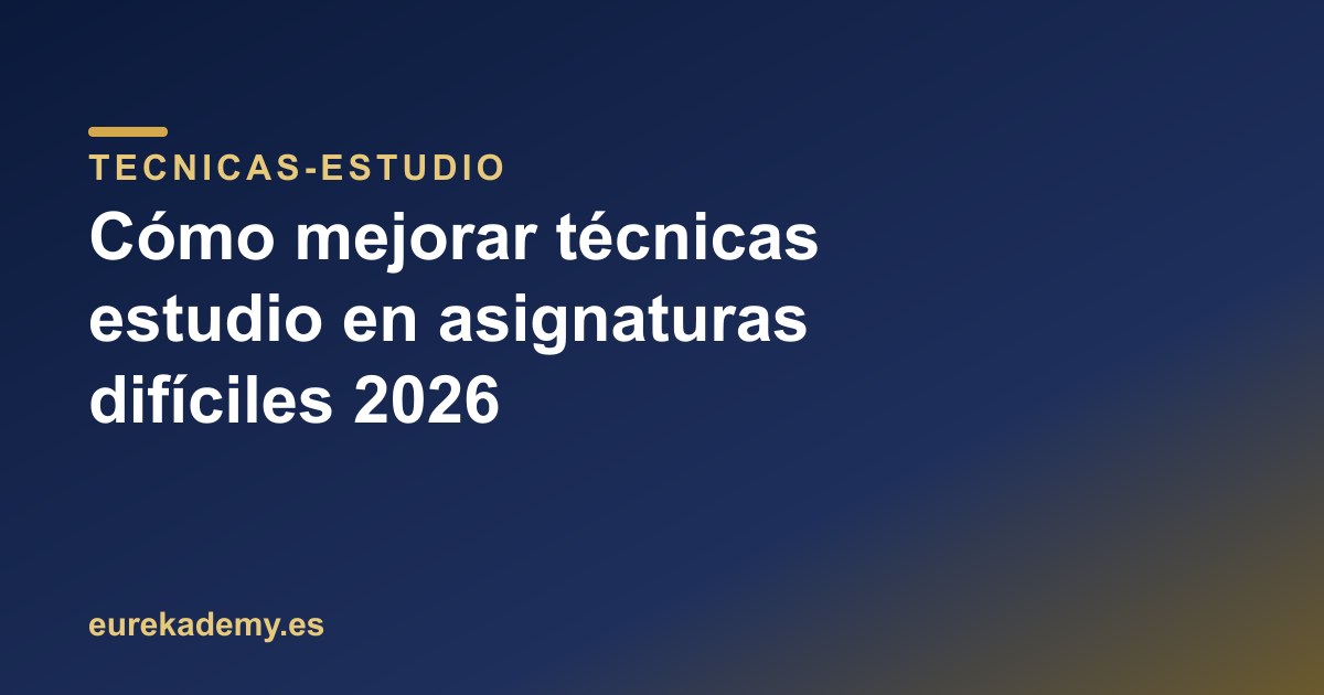 Cómo mejorar técnicas estudio en asignaturas difíciles 2026