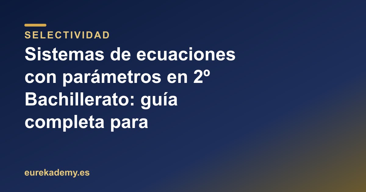 Sistemas de ecuaciones con parámetros en 2º Bachillerato: guía completa para selectividad 2026